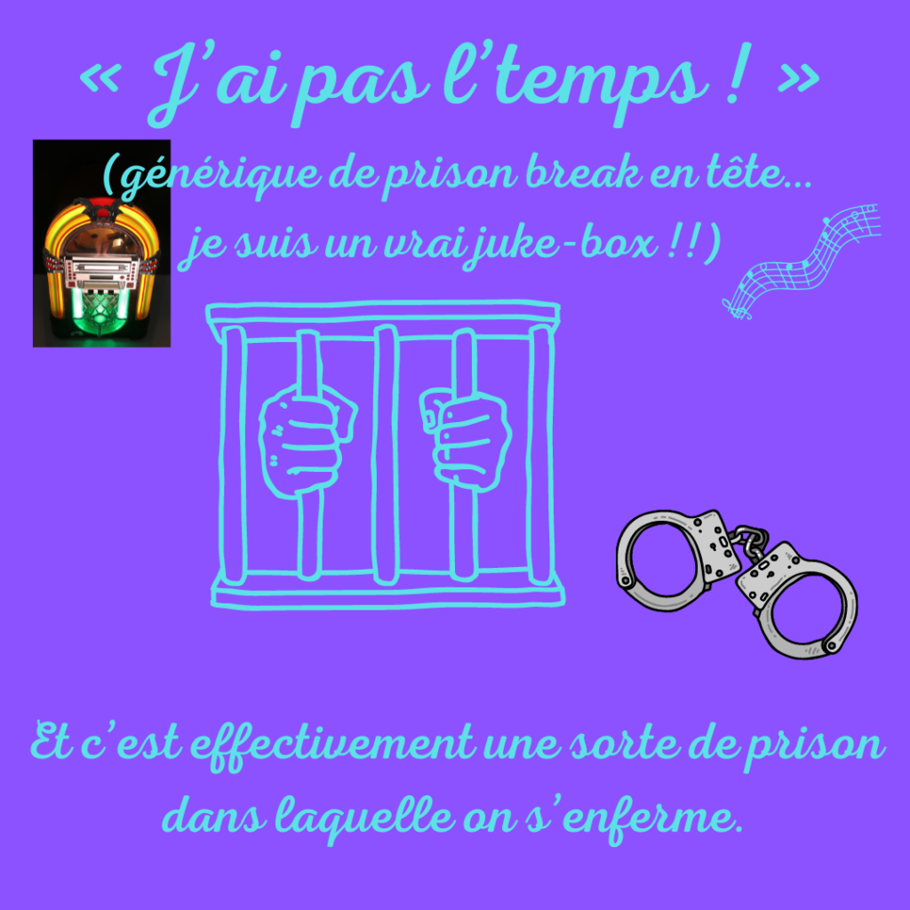 J'ai pas l'temps ! (générique de prison break, je suis un juke-box !)
Et c'est effectivement une sorte de prison dans laquelle on s'enferme.
par la Motivologue