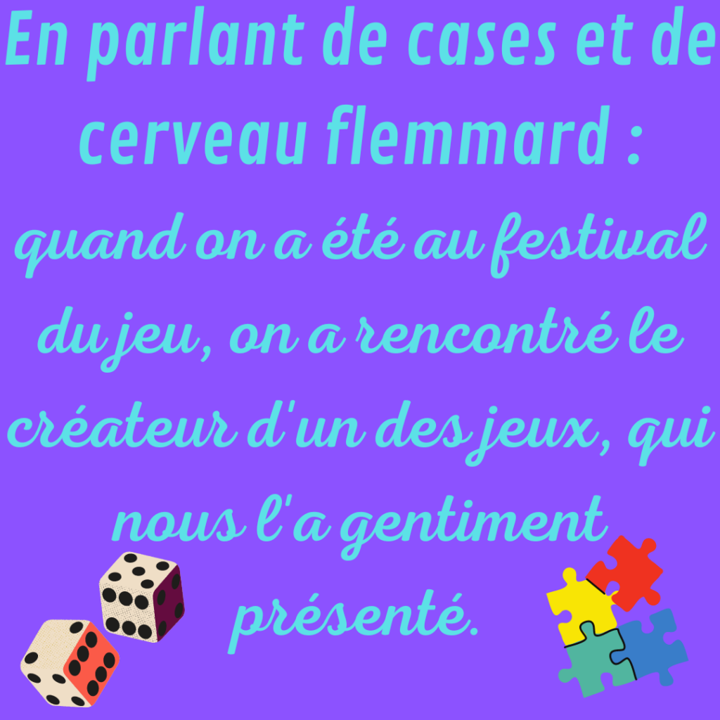 En parlant de cases, de catégories et de cerveau flemmard : quand on a été au festival du jeu, on a rencontré le créateur d'un des jeux, qui nous l'a gentiment présenté.
La Motivologue